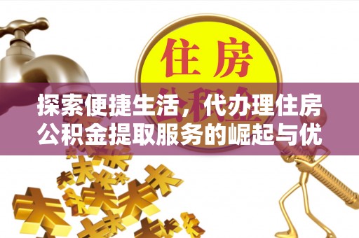 珲春探索便捷生活，代办理住房公积金提取服务的崛起与优势