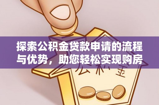 珲春探索公积金贷款申请的流程与优势，助您轻松实现购房梦想