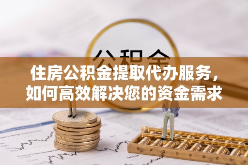 珲春住房公积金提取代办服务，如何高效解决您的资金需求