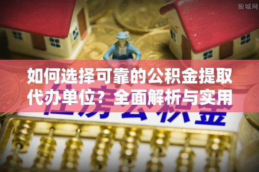 珲春如何选择可靠的公积金提取代办单位？全面解析与实用建议