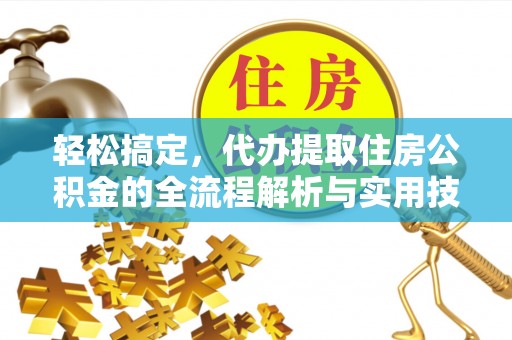 珲春轻松搞定，代办提取住房公积金的全流程解析与实用技巧