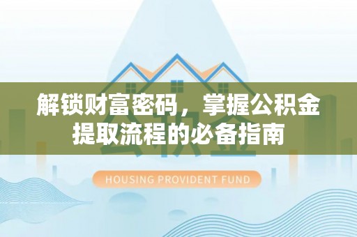 珲春解锁财富密码，掌握公积金提取流程的必备指南
