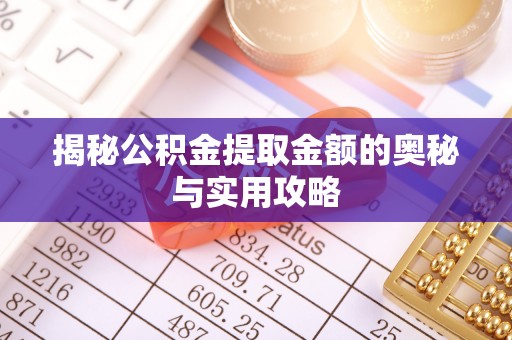 珲春揭秘公积金提取金额的奥秘与实用攻略