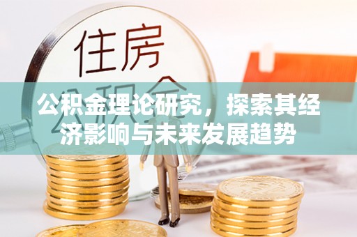 珲春公积金理论研究，探索其经济影响与未来发展趋势