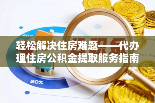 珲春轻松解决住房难题——代办理住房公积金提取服务指南