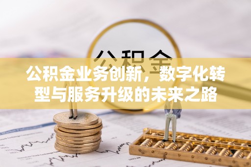 珲春公积金业务创新，数字化转型与服务升级的未来之路