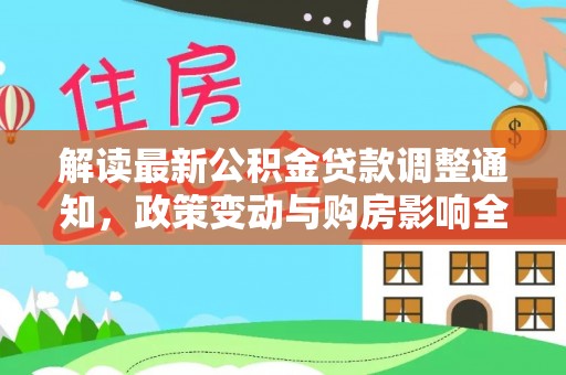 珲春解读最新公积金贷款调整通知，政策变动与购房影响全解析