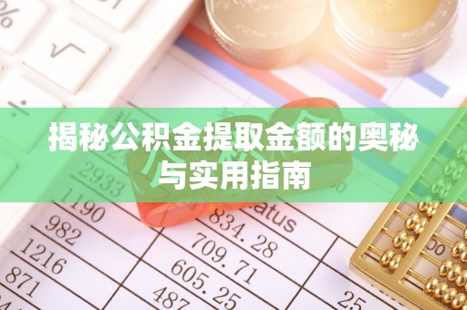 珲春揭秘公积金提取金额的奥秘与实用指南