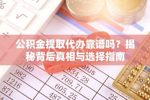 珲春公积金提取代办靠谱吗？揭秘背后真相与选择指南