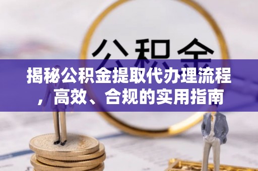 珲春揭秘公积金提取代办理流程，高效、合规的实用指南