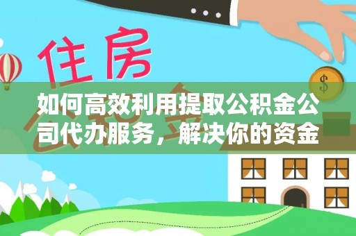 珲春如何高效利用提取公积金公司代办服务，解决你的资金难题