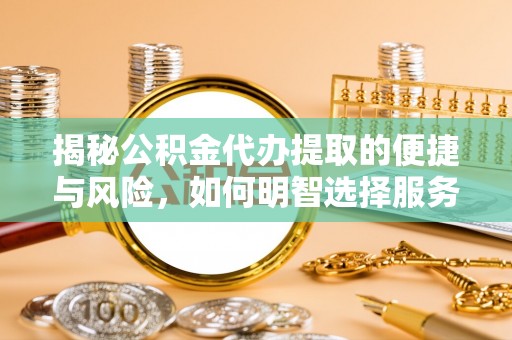 珲春揭秘公积金代办提取的便捷与风险，如何明智选择服务？