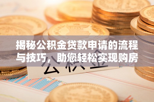 珲春揭秘公积金贷款申请的流程与技巧，助您轻松实现购房梦