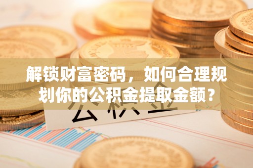 珲春解锁财富密码，如何合理规划你的公积金提取金额？
