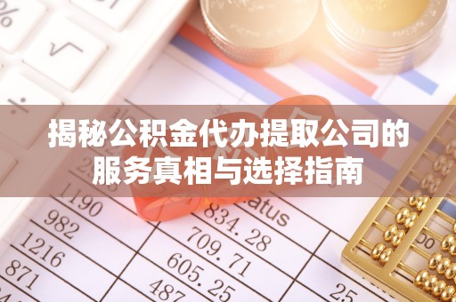 珲春揭秘公积金代办提取公司的服务真相与选择指南