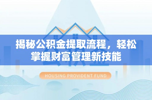珲春揭秘公积金提取流程，轻松掌握财富管理新技能