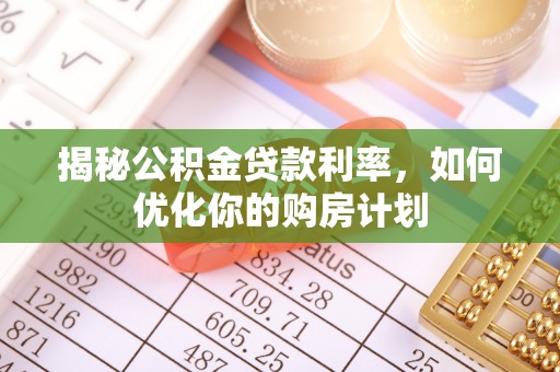 珲春揭秘公积金贷款利率，如何优化你的购房计划
