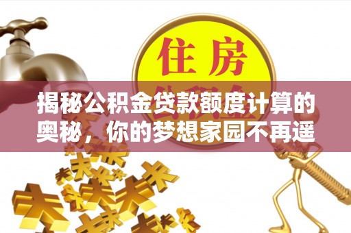 珲春揭秘公积金贷款额度计算的奥秘，你的梦想家园不再遥不可及
