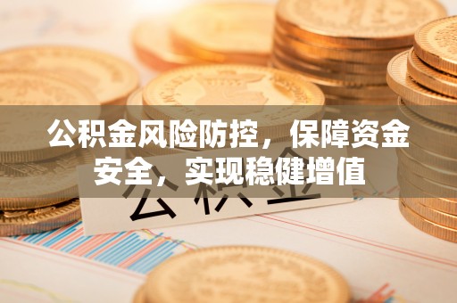 珲春公积金风险防控，保障资金安全，实现稳健增值