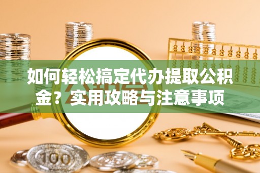 珲春如何轻松搞定代办提取公积金？实用攻略与注意事项