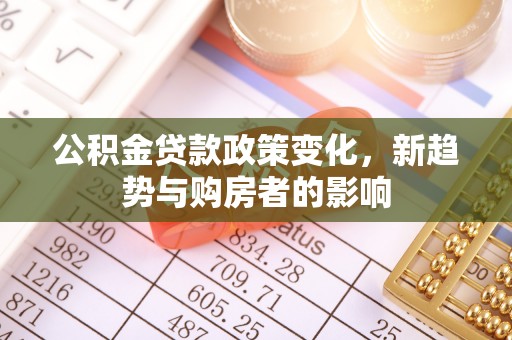 珲春公积金贷款政策变化，新趋势与购房者的影响