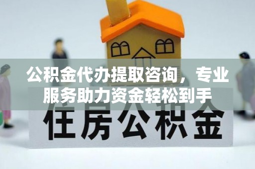 珲春公积金代办提取咨询，专业服务助力资金轻松到手