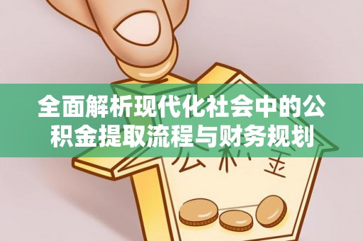 珲春全面解析现代化社会中的公积金提取流程与财务规划