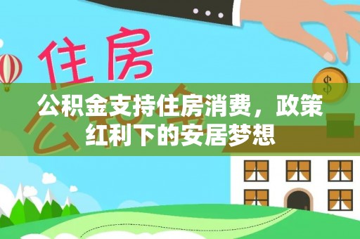 珲春公积金支持住房消费，政策红利下的安居梦想