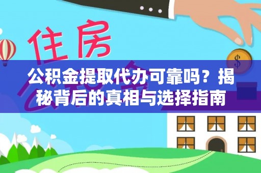 珲春公积金提取代办可靠吗？揭秘背后的真相与选择指南