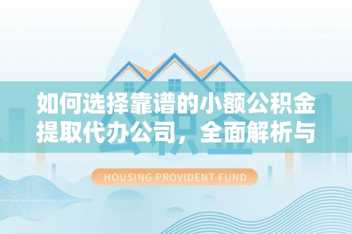 珲春如何选择靠谱的小额公积金提取代办公司，全面解析与实用指南