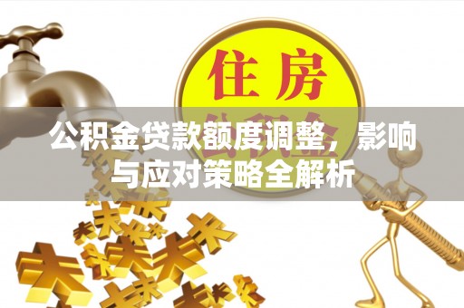 珲春公积金贷款额度调整，影响与应对策略全解析