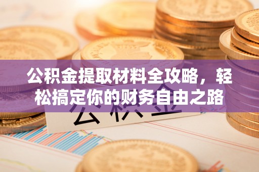 珲春公积金提取材料全攻略，轻松搞定你的财务自由之路