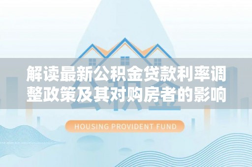珲春解读最新公积金贷款利率调整政策及其对购房者的影响