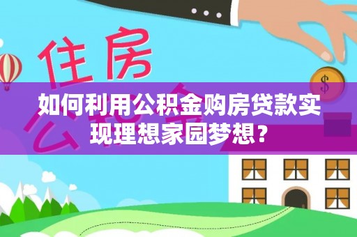 珲春如何利用公积金购房贷款实现理想家园梦想？