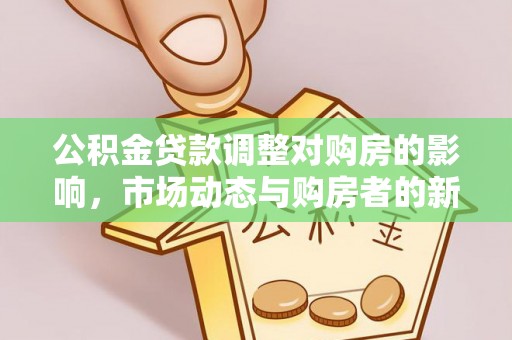 珲春公积金贷款调整对购房的影响，市场动态与购房者的新选择