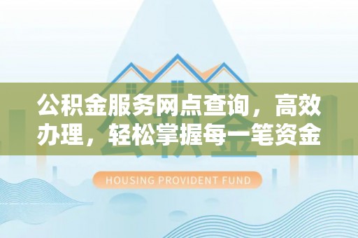 珲春公积金服务网点查询，高效办理，轻松掌握每一笔资金动态