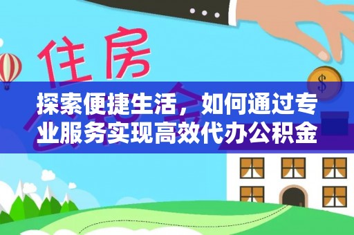 珲春探索便捷生活，如何通过专业服务实现高效代办公积金提取