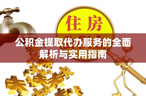 珲春公积金提取代办服务的全面解析与实用指南