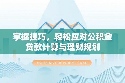 珲春掌握技巧，轻松应对公积金贷款计算与理财规划