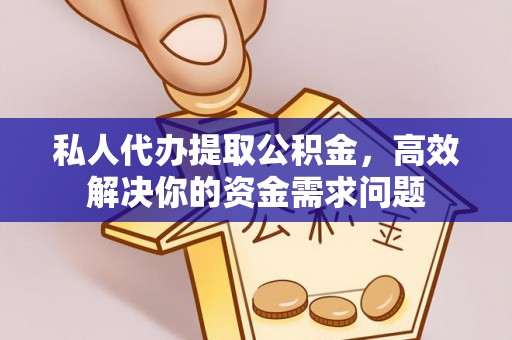 珲春私人代办提取公积金，高效解决你的资金需求问题