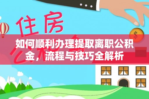 珲春如何顺利办理提取离职公积金，流程与技巧全解析