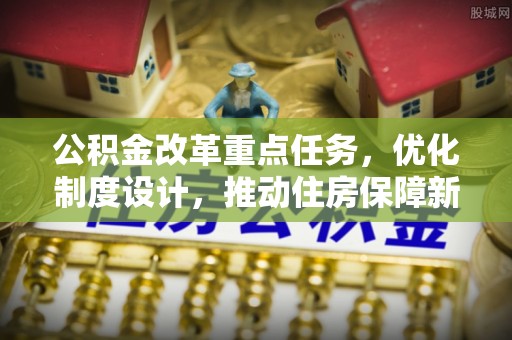 珲春公积金改革重点任务，优化制度设计，推动住房保障新发展