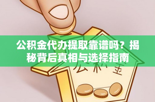 珲春公积金代办提取靠谱吗？揭秘背后真相与选择指南