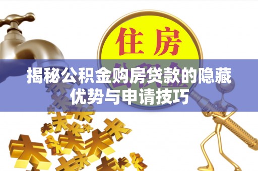 珲春揭秘公积金购房贷款的隐藏优势与申请技巧