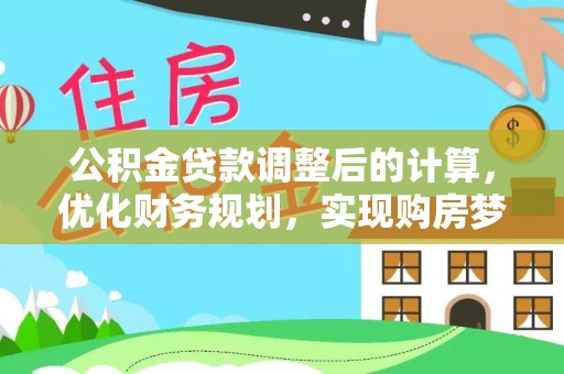 珲春公积金贷款调整后的计算，优化财务规划，实现购房梦想