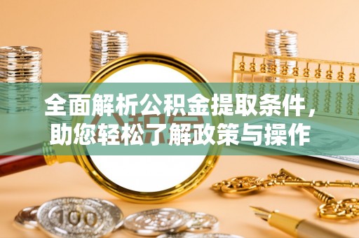珲春全面解析公积金提取条件，助您轻松了解政策与操作