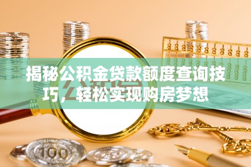 珲春揭秘公积金贷款额度查询技巧，轻松实现购房梦想