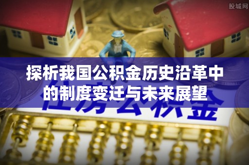 珲春探析我国公积金历史沿革中的制度变迁与未来展望