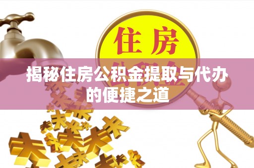 珲春揭秘住房公积金提取与代办的便捷之道