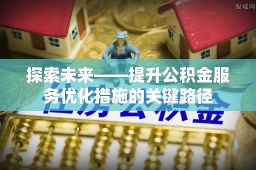 珲春探索未来——提升公积金服务优化措施的关键路径